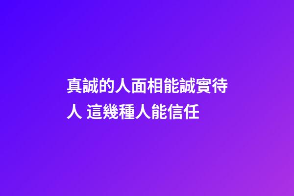 真誠的人面相能誠實待人 這幾種人能信任